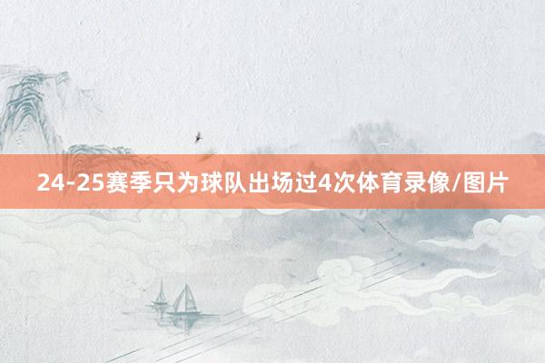 24-25赛季只为球队出场过4次体育录像/图片