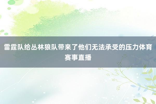 雷霆队给丛林狼队带来了他们无法承受的压力体育赛事直播