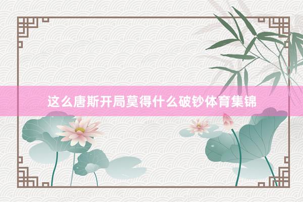 这么唐斯开局莫得什么破钞体育集锦
