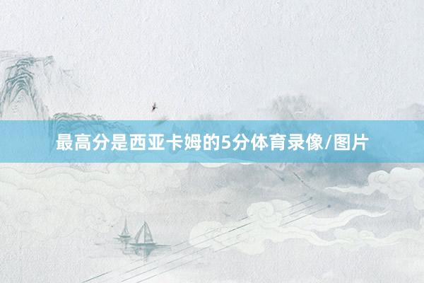 最高分是西亚卡姆的5分体育录像/图片