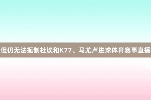 但仍无法扼制杜埃和K77、马尤卢进球体育赛事直播