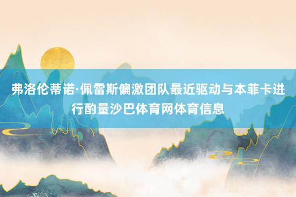 弗洛伦蒂诺·佩雷斯偏激团队最近驱动与本菲卡进行酌量沙巴体育网体育信息