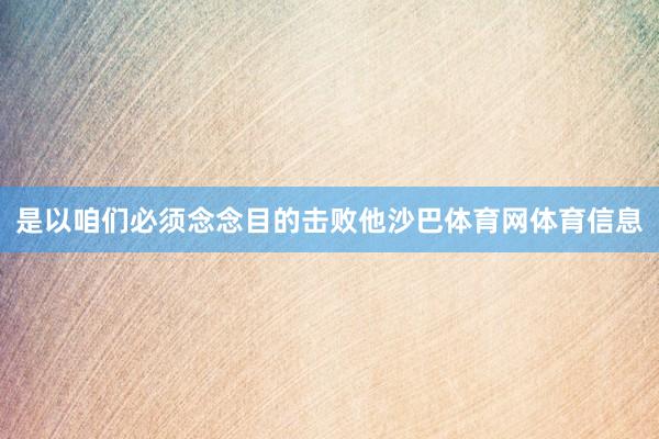 是以咱们必须念念目的击败他沙巴体育网体育信息