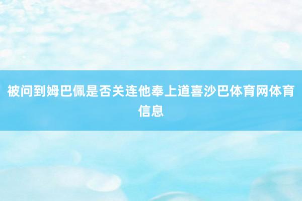 被问到姆巴佩是否关连他奉上道喜沙巴体育网体育信息