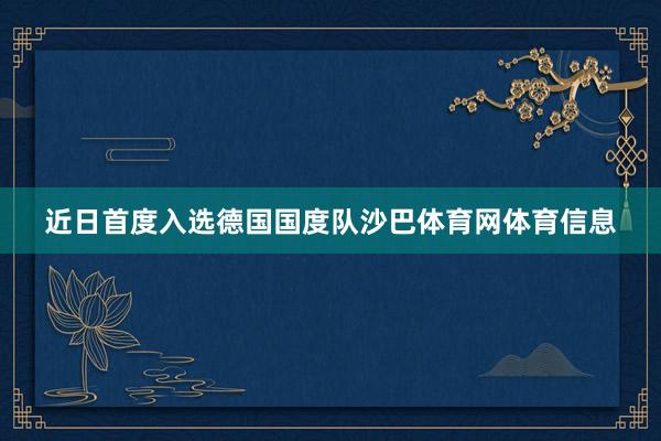 近日首度入选德国国度队沙巴体育网体育信息