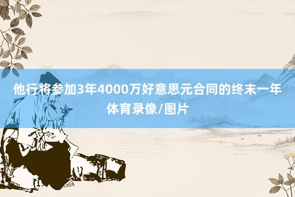 他行将参加3年4000万好意思元合同的终末一年体育录像/图片