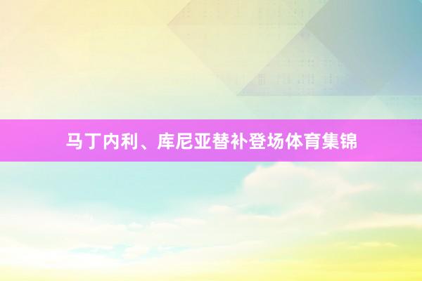 马丁内利、库尼亚替补登场体育集锦