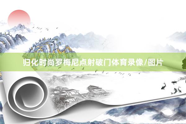 归化时尚罗梅尼点射破门体育录像/图片
