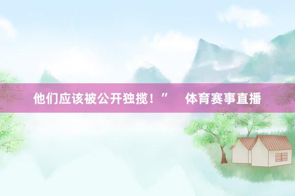 他们应该被公开独揽！”    体育赛事直播