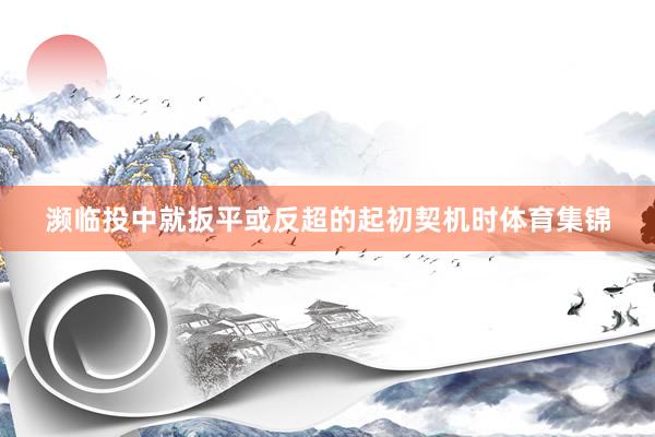 濒临投中就扳平或反超的起初契机时体育集锦