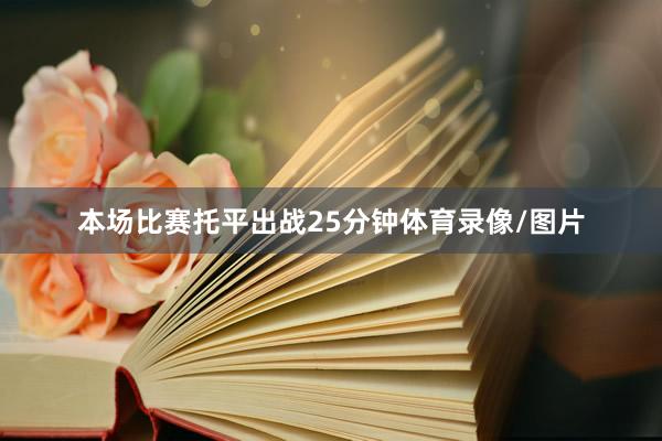 本场比赛托平出战25分钟体育录像/图片