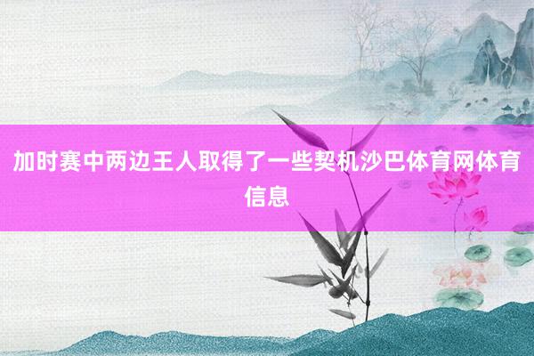 加时赛中两边王人取得了一些契机沙巴体育网体育信息