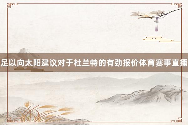 足以向太阳建议对于杜兰特的有劲报价体育赛事直播