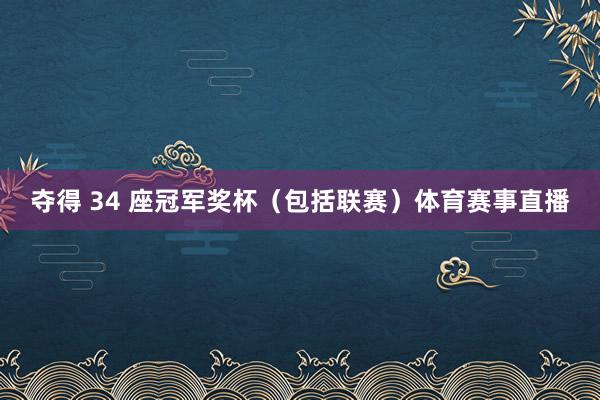 夺得 34 座冠军奖杯（包括联赛）体育赛事直播