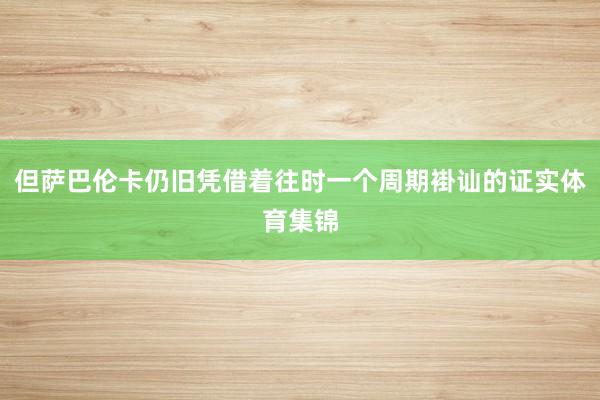 但萨巴伦卡仍旧凭借着往时一个周期褂讪的证实体育集锦