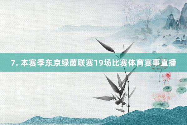 7. 本赛季东京绿茵联赛19场比赛体育赛事直播