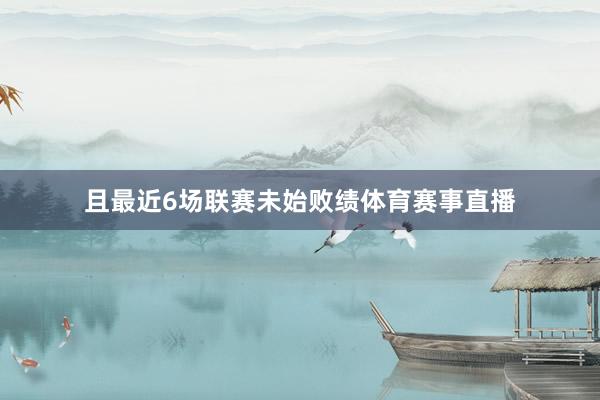 且最近6场联赛未始败绩体育赛事直播