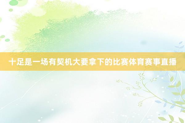 十足是一场有契机大要拿下的比赛体育赛事直播