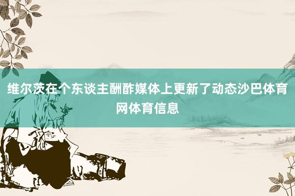 维尔茨在个东谈主酬酢媒体上更新了动态沙巴体育网体育信息