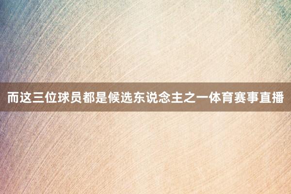 而这三位球员都是候选东说念主之一体育赛事直播