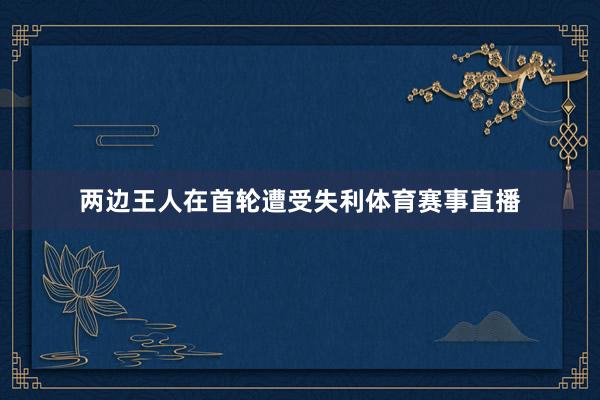 两边王人在首轮遭受失利体育赛事直播