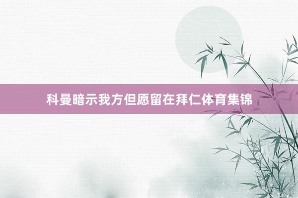 科曼暗示我方但愿留在拜仁体育集锦