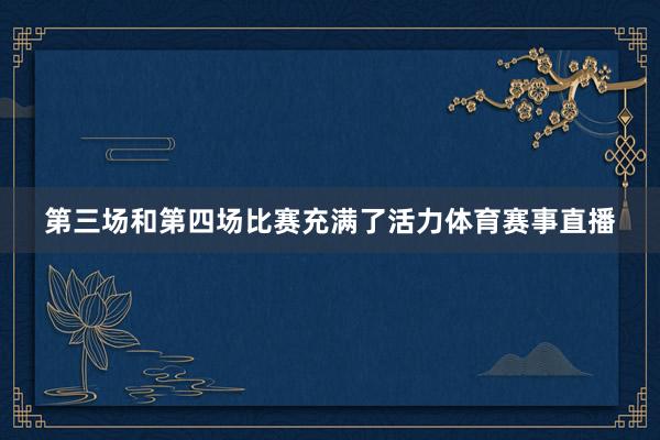 第三场和第四场比赛充满了活力体育赛事直播