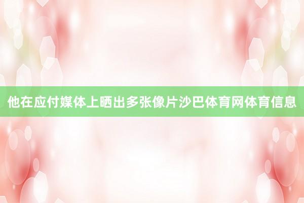 他在应付媒体上晒出多张像片沙巴体育网体育信息