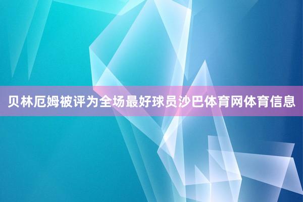 贝林厄姆被评为全场最好球员沙巴体育网体育信息