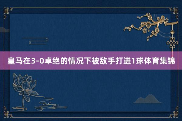 皇马在3-0卓绝的情况下被敌手打进1球体育集锦