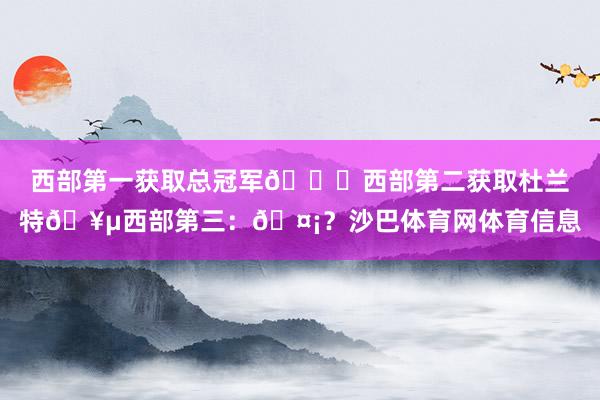 西部第一获取总冠军🏆西部第二获取杜兰特🥵西部第三：🤡？沙巴体育网体育信息