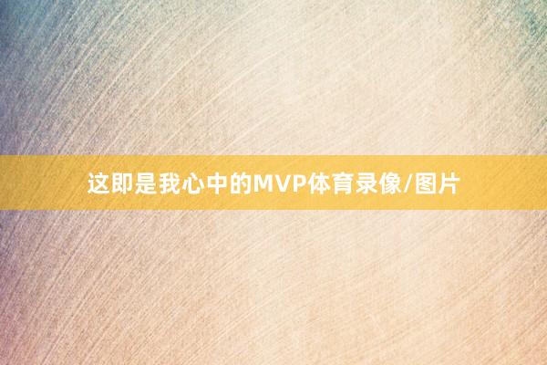 这即是我心中的MVP体育录像/图片