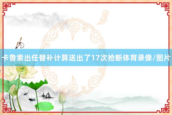 卡鲁索出任替补计算送出了17次抢断体育录像/图片