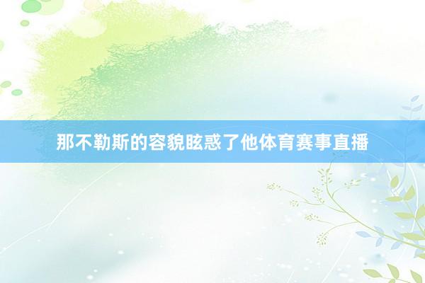 那不勒斯的容貌眩惑了他体育赛事直播