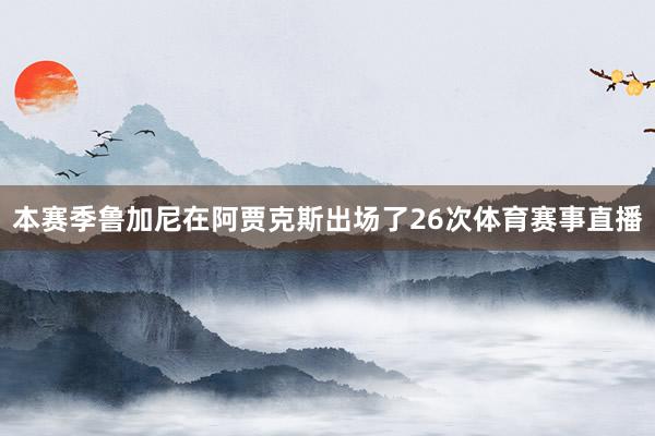 本赛季鲁加尼在阿贾克斯出场了26次体育赛事直播