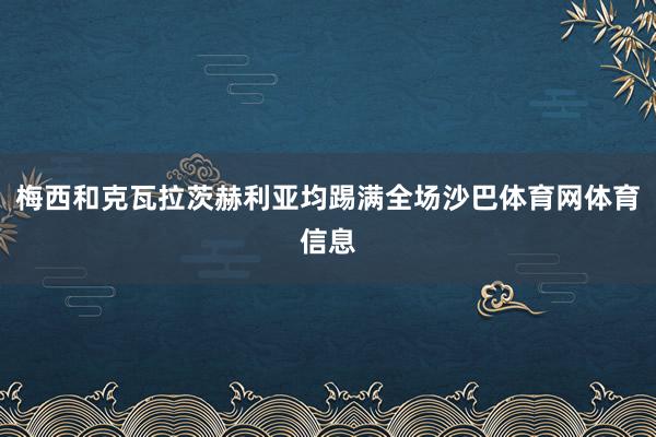 梅西和克瓦拉茨赫利亚均踢满全场沙巴体育网体育信息