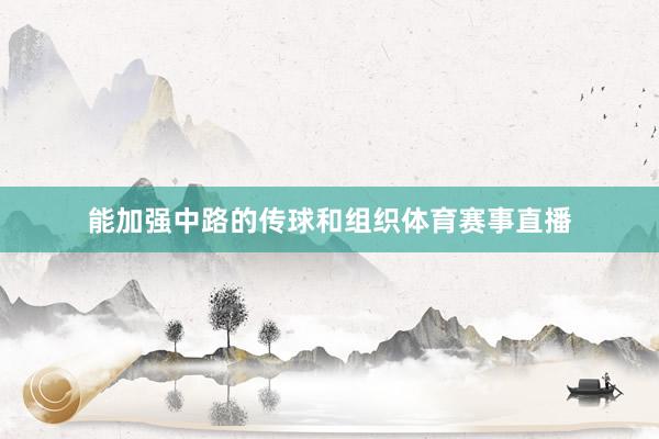 能加强中路的传球和组织体育赛事直播