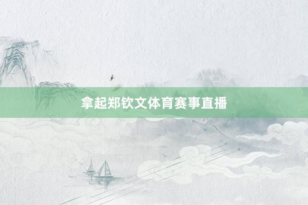 拿起郑钦文体育赛事直播