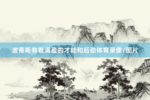 波蒂斯有着满盈的才能和后劲体育录像/图片