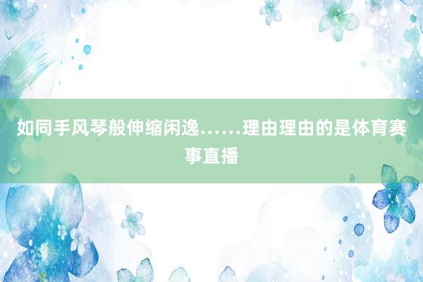 如同手风琴般伸缩闲逸……理由理由的是体育赛事直播