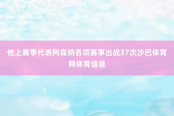 他上赛季代表阿森纳各项赛事出战37次沙巴体育网体育信息