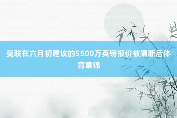 曼联在六月初建议的5500万英镑报价被隔断后体育集锦