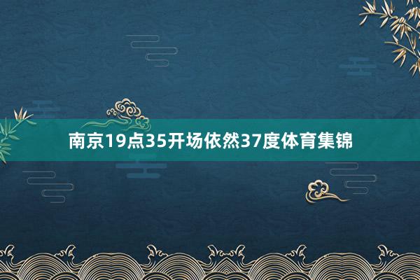 南京19点35开场依然37度体育集锦