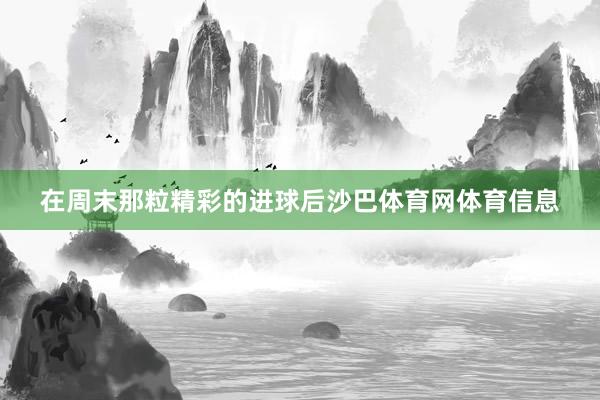 在周末那粒精彩的进球后沙巴体育网体育信息