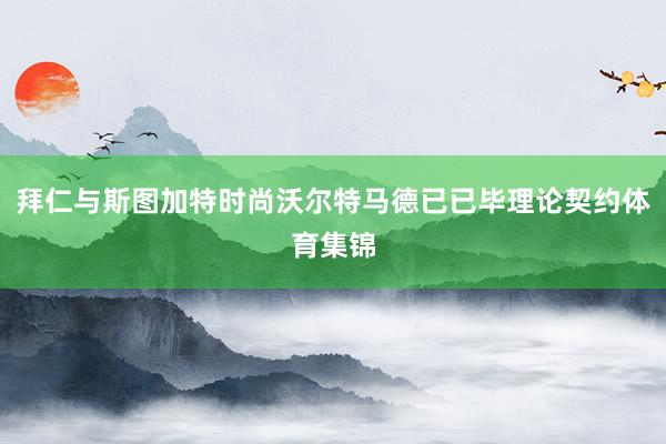 拜仁与斯图加特时尚沃尔特马德已已毕理论契约体育集锦