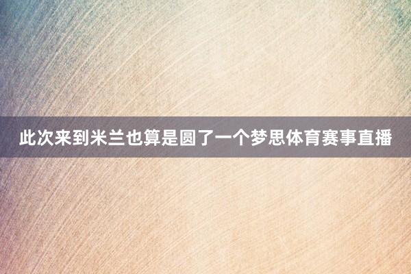 此次来到米兰也算是圆了一个梦思体育赛事直播