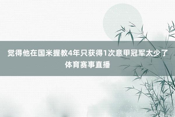 觉得他在国米握教4年只获得1次意甲冠军太少了体育赛事直播