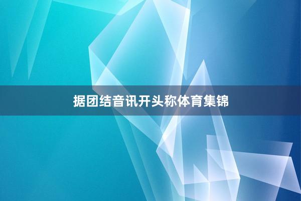 据团结音讯开头称体育集锦