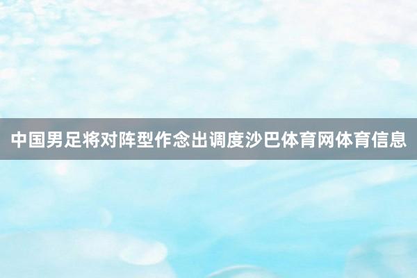 中国男足将对阵型作念出调度沙巴体育网体育信息