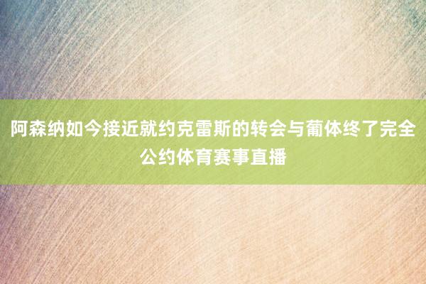 阿森纳如今接近就约克雷斯的转会与葡体终了完全公约体育赛事直播